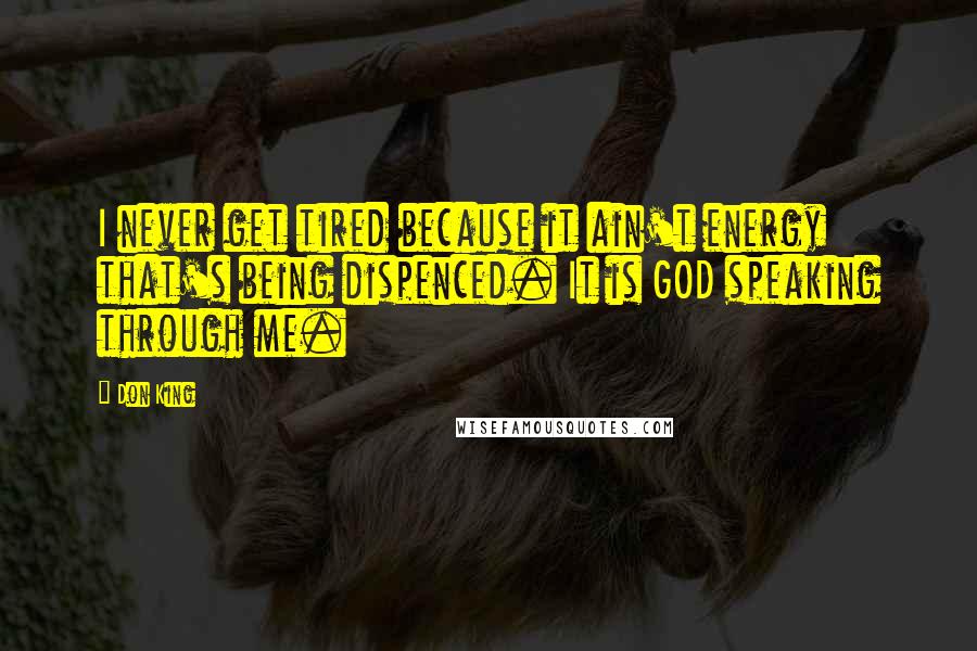 Don King Quotes: I never get tired because it ain't energy that's being dispenced. It is GOD speaking through me.