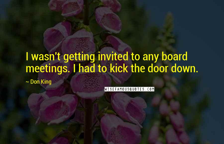 Don King Quotes: I wasn't getting invited to any board meetings. I had to kick the door down.