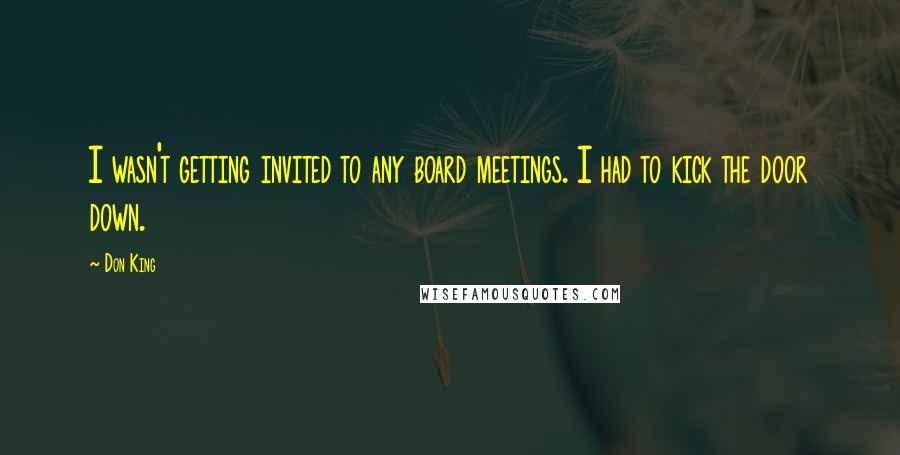 Don King Quotes: I wasn't getting invited to any board meetings. I had to kick the door down.