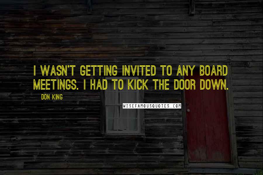 Don King Quotes: I wasn't getting invited to any board meetings. I had to kick the door down.