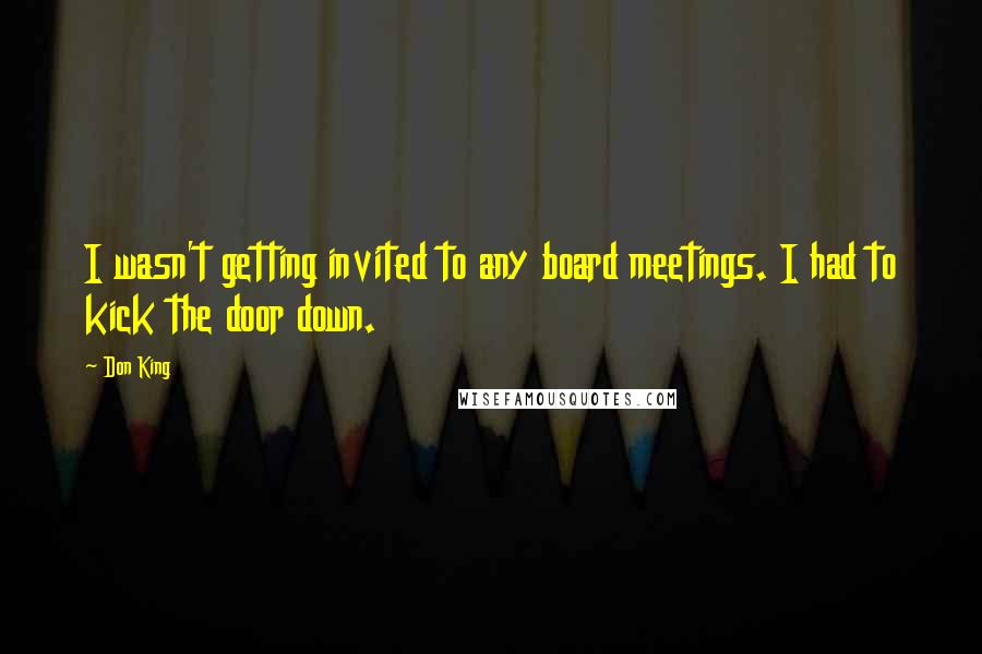 Don King Quotes: I wasn't getting invited to any board meetings. I had to kick the door down.