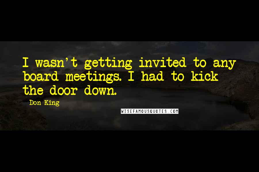 Don King Quotes: I wasn't getting invited to any board meetings. I had to kick the door down.