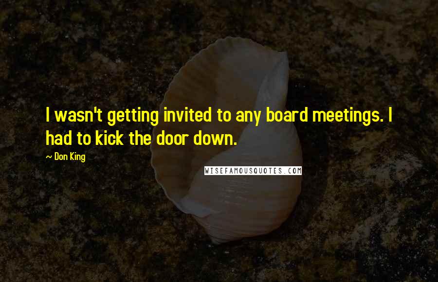 Don King Quotes: I wasn't getting invited to any board meetings. I had to kick the door down.