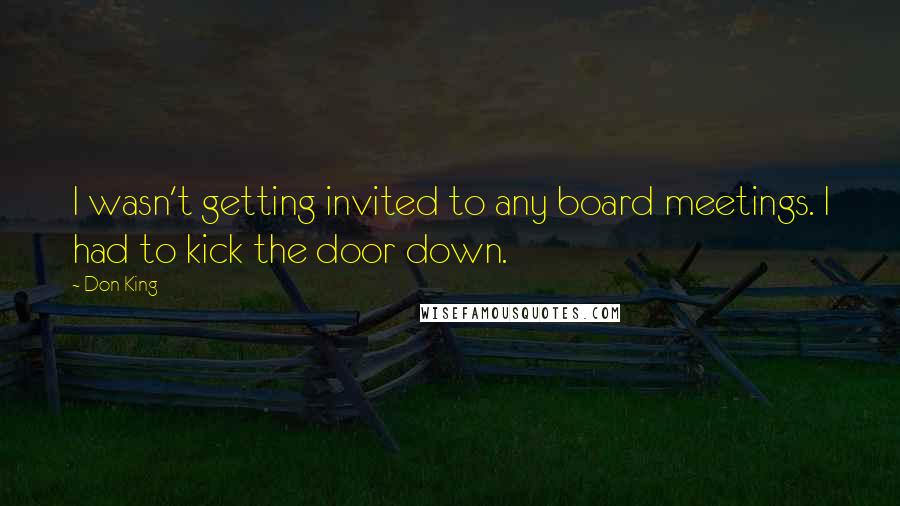 Don King Quotes: I wasn't getting invited to any board meetings. I had to kick the door down.