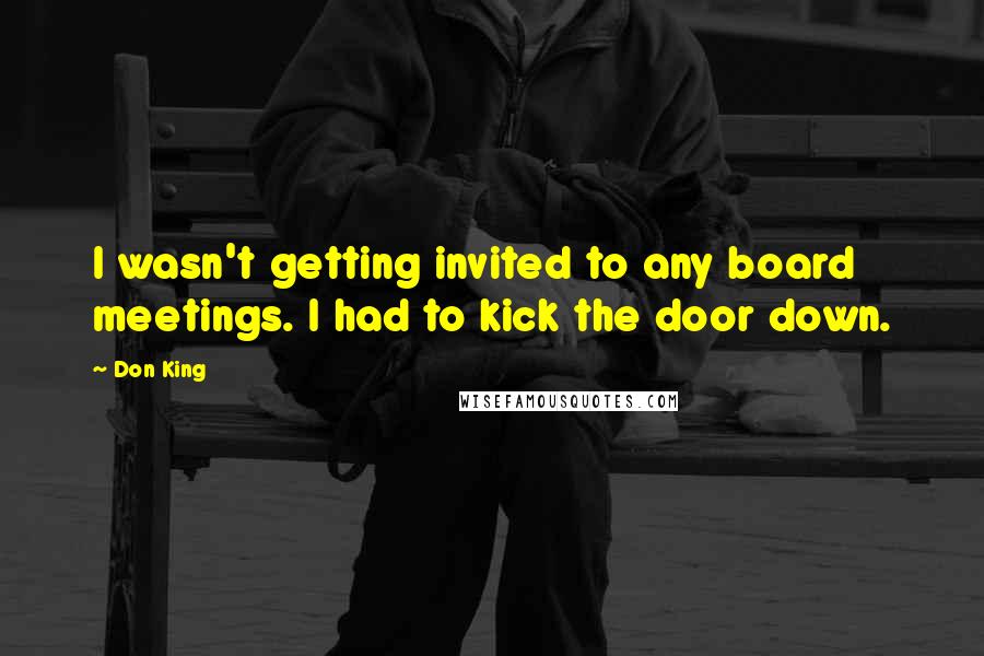 Don King Quotes: I wasn't getting invited to any board meetings. I had to kick the door down.