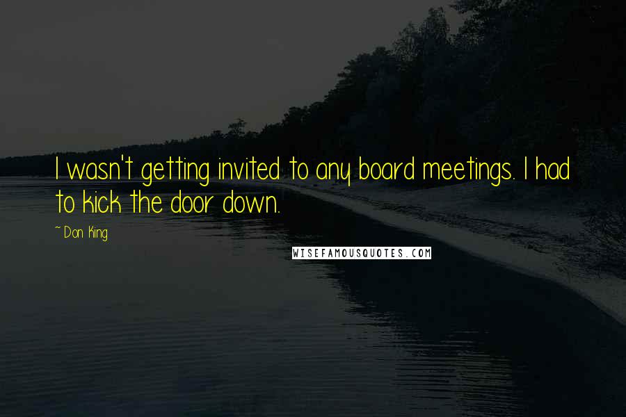 Don King Quotes: I wasn't getting invited to any board meetings. I had to kick the door down.