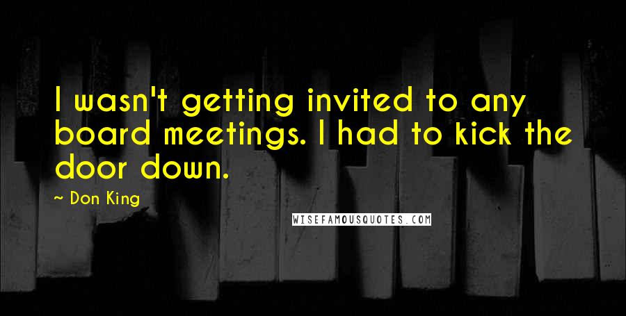 Don King Quotes: I wasn't getting invited to any board meetings. I had to kick the door down.