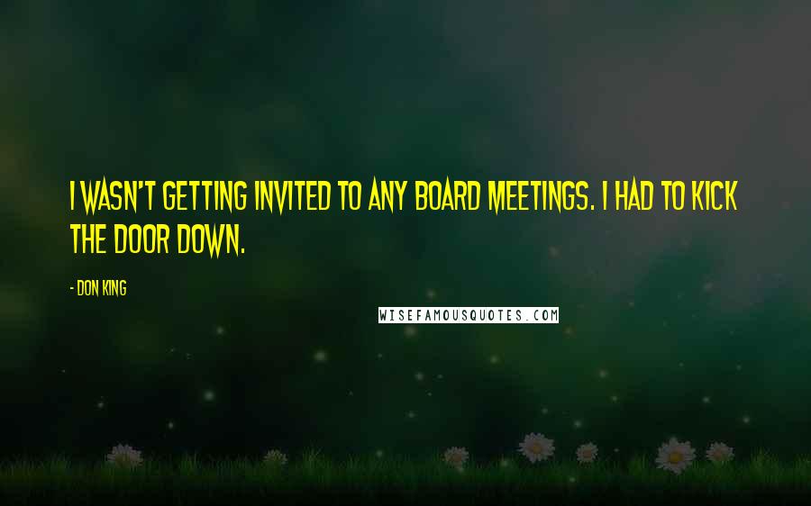 Don King Quotes: I wasn't getting invited to any board meetings. I had to kick the door down.