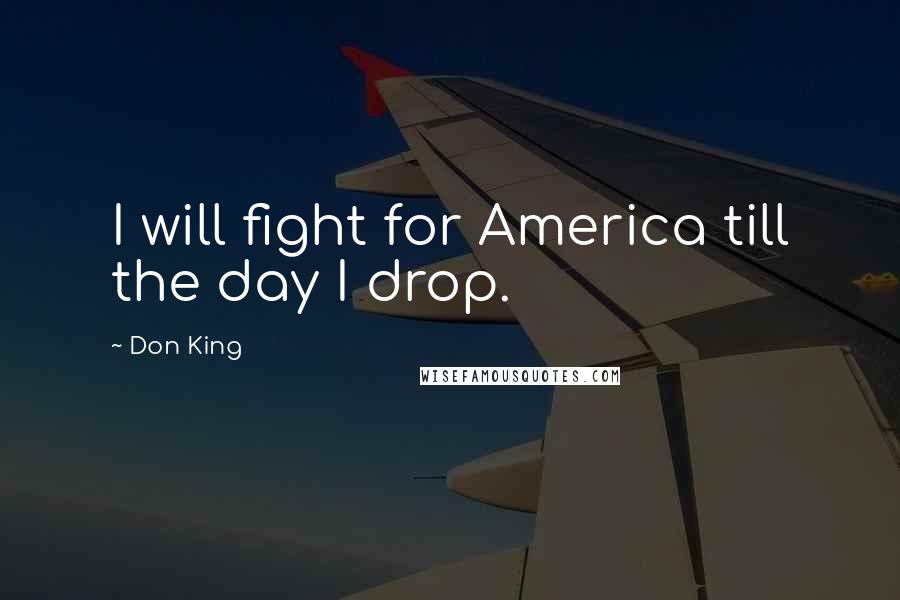 Don King Quotes: I will fight for America till the day I drop.