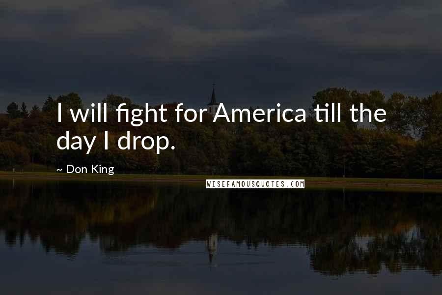 Don King Quotes: I will fight for America till the day I drop.