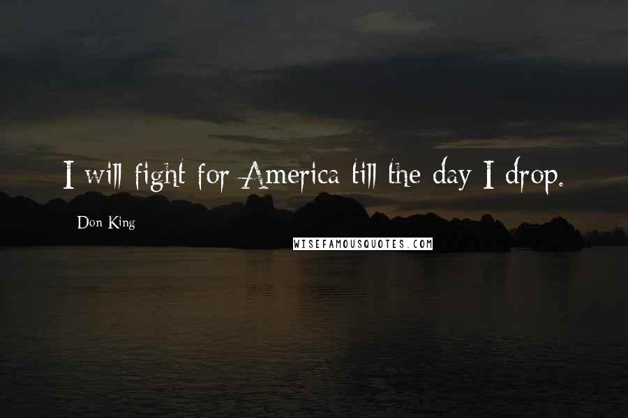 Don King Quotes: I will fight for America till the day I drop.