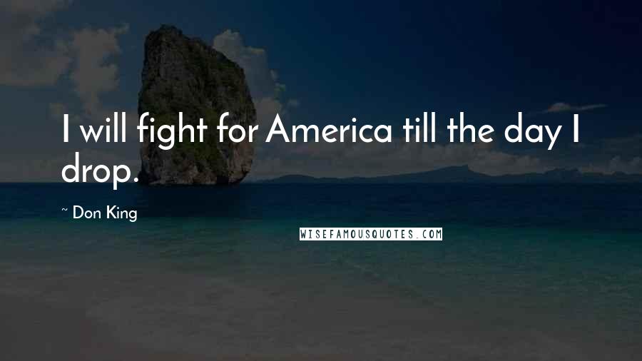 Don King Quotes: I will fight for America till the day I drop.