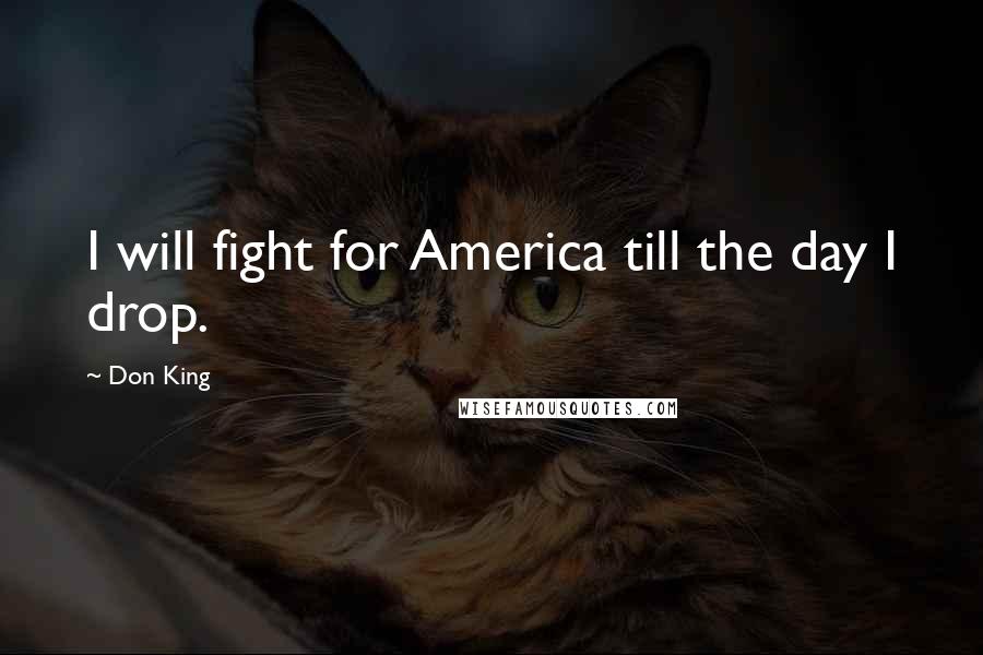 Don King Quotes: I will fight for America till the day I drop.