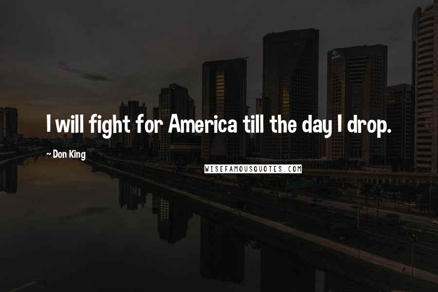 Don King Quotes: I will fight for America till the day I drop.