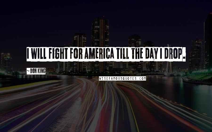 Don King Quotes: I will fight for America till the day I drop.