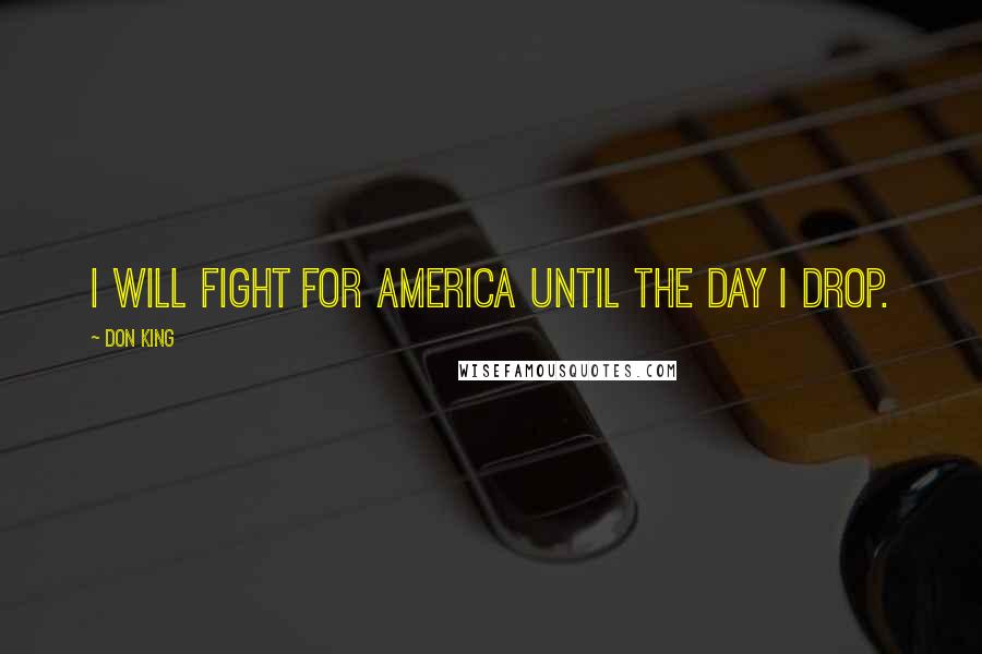 Don King Quotes: I will fight for America until the day I drop.