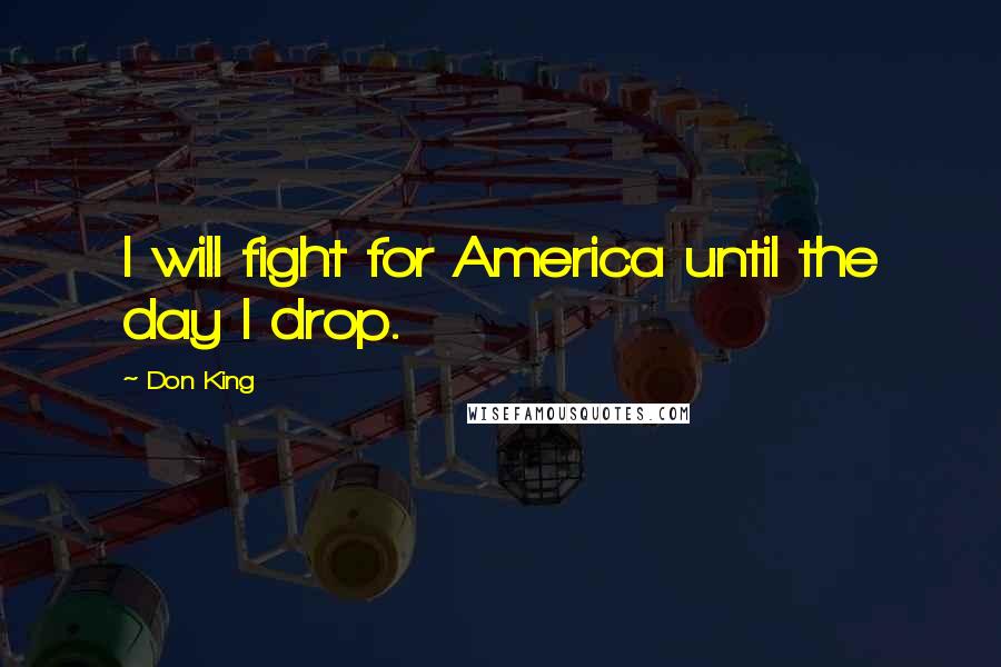 Don King Quotes: I will fight for America until the day I drop.