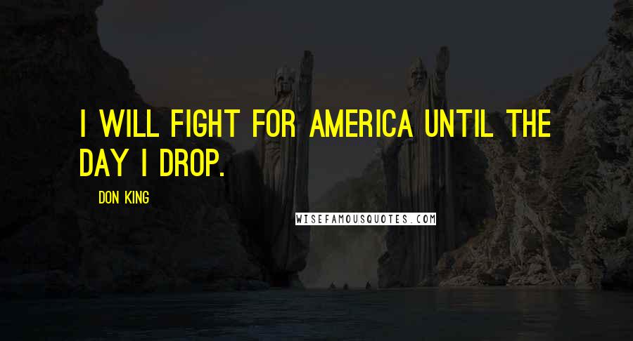 Don King Quotes: I will fight for America until the day I drop.
