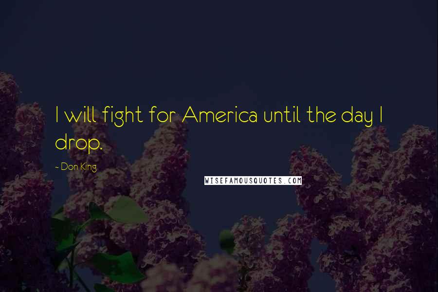 Don King Quotes: I will fight for America until the day I drop.