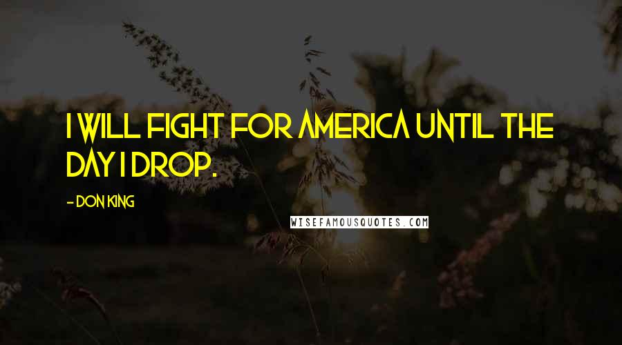 Don King Quotes: I will fight for America until the day I drop.