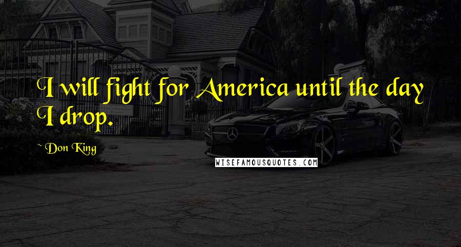 Don King Quotes: I will fight for America until the day I drop.