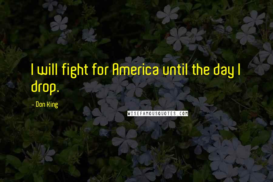 Don King Quotes: I will fight for America until the day I drop.