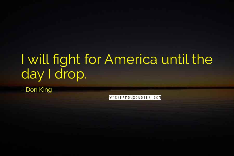 Don King Quotes: I will fight for America until the day I drop.