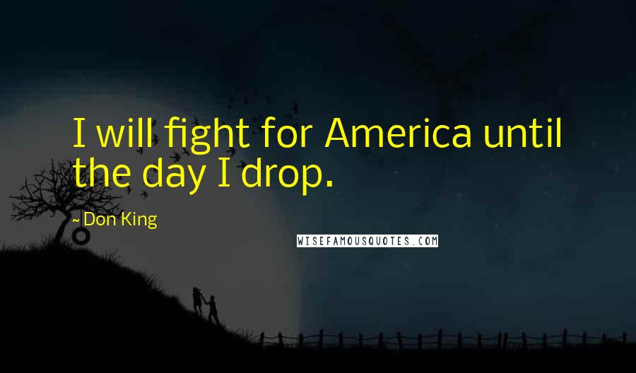 Don King Quotes: I will fight for America until the day I drop.