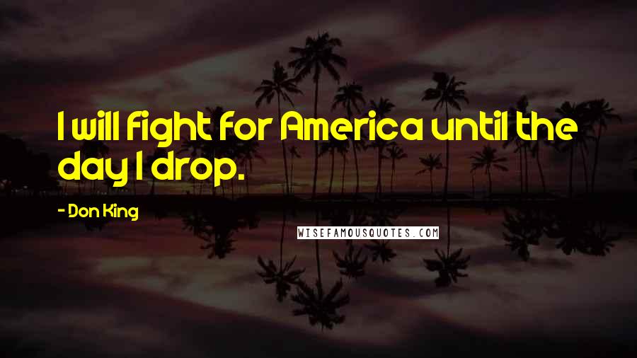 Don King Quotes: I will fight for America until the day I drop.