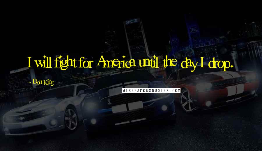 Don King Quotes: I will fight for America until the day I drop.