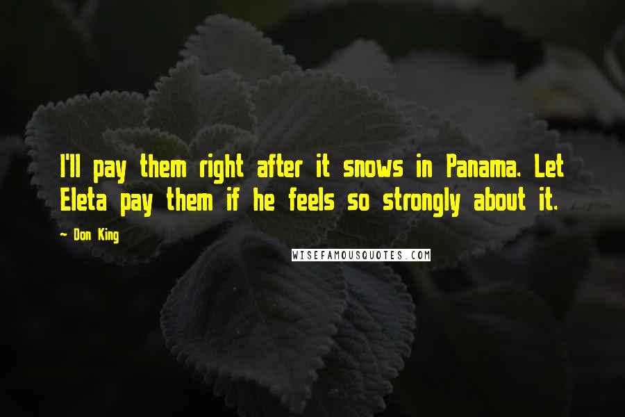Don King Quotes: I'll pay them right after it snows in Panama. Let Eleta pay them if he feels so strongly about it.