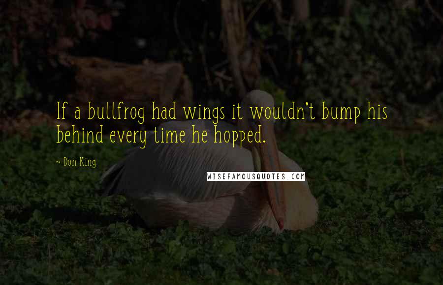 Don King Quotes: If a bullfrog had wings it wouldn't bump his behind every time he hopped.