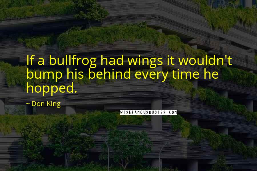 Don King Quotes: If a bullfrog had wings it wouldn't bump his behind every time he hopped.