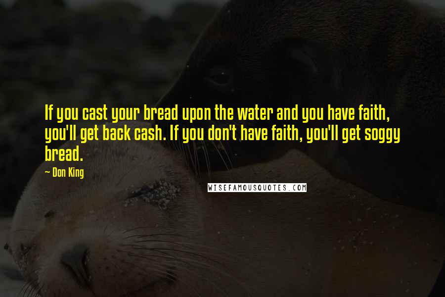 Don King Quotes: If you cast your bread upon the water and you have faith, you'll get back cash. If you don't have faith, you'll get soggy bread.