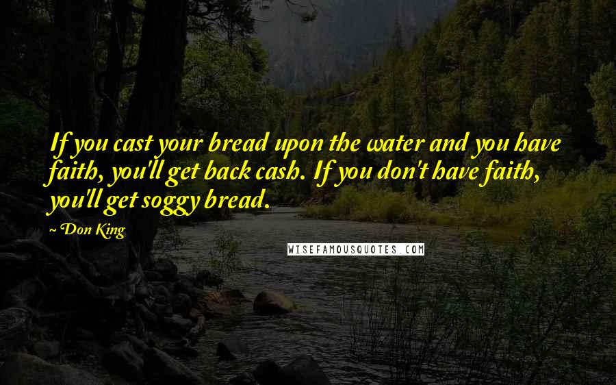 Don King Quotes: If you cast your bread upon the water and you have faith, you'll get back cash. If you don't have faith, you'll get soggy bread.