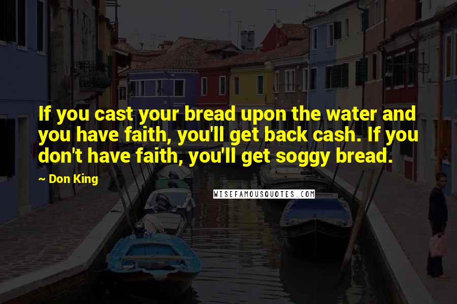 Don King Quotes: If you cast your bread upon the water and you have faith, you'll get back cash. If you don't have faith, you'll get soggy bread.