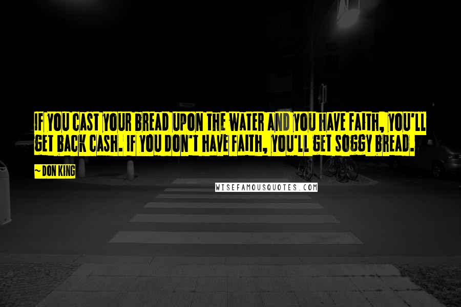 Don King Quotes: If you cast your bread upon the water and you have faith, you'll get back cash. If you don't have faith, you'll get soggy bread.