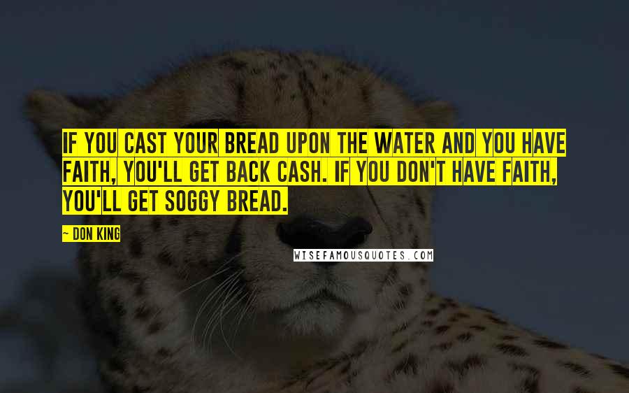 Don King Quotes: If you cast your bread upon the water and you have faith, you'll get back cash. If you don't have faith, you'll get soggy bread.