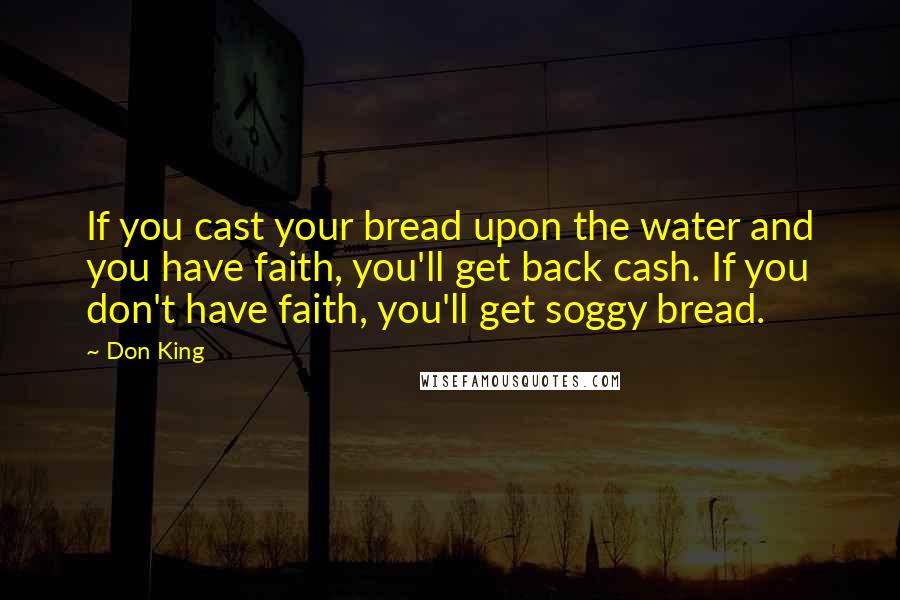Don King Quotes: If you cast your bread upon the water and you have faith, you'll get back cash. If you don't have faith, you'll get soggy bread.
