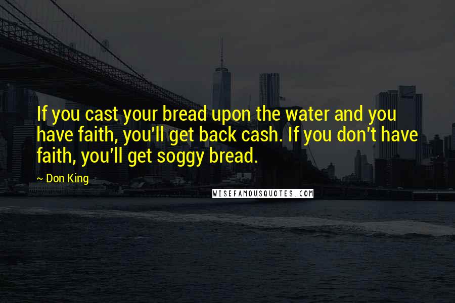 Don King Quotes: If you cast your bread upon the water and you have faith, you'll get back cash. If you don't have faith, you'll get soggy bread.