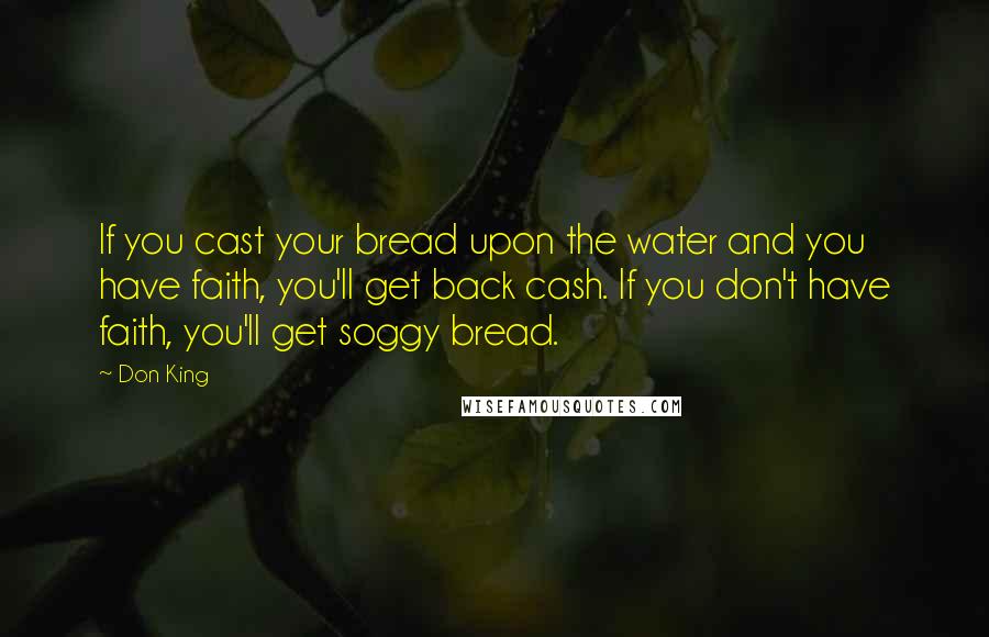 Don King Quotes: If you cast your bread upon the water and you have faith, you'll get back cash. If you don't have faith, you'll get soggy bread.