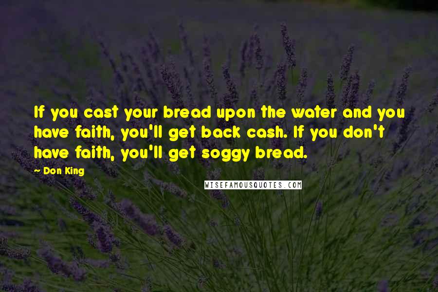 Don King Quotes: If you cast your bread upon the water and you have faith, you'll get back cash. If you don't have faith, you'll get soggy bread.