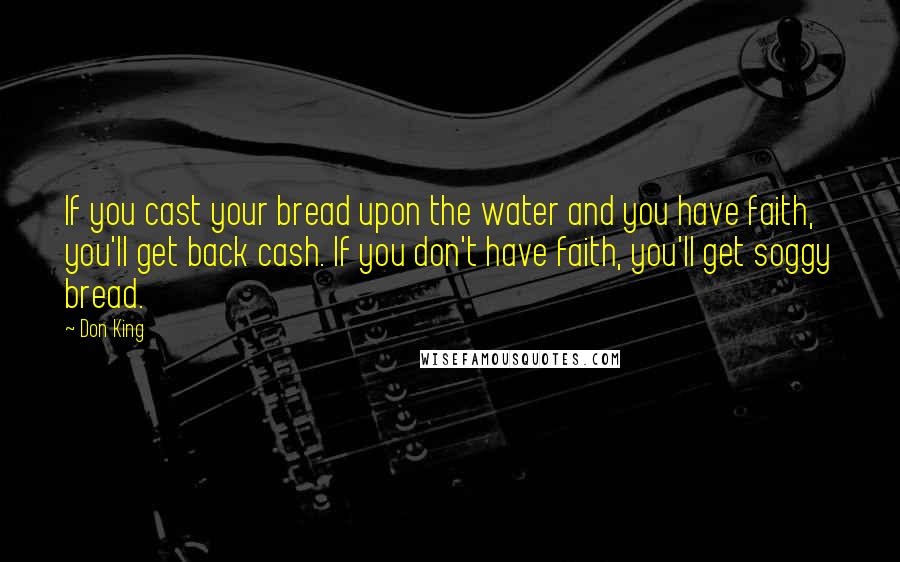 Don King Quotes: If you cast your bread upon the water and you have faith, you'll get back cash. If you don't have faith, you'll get soggy bread.