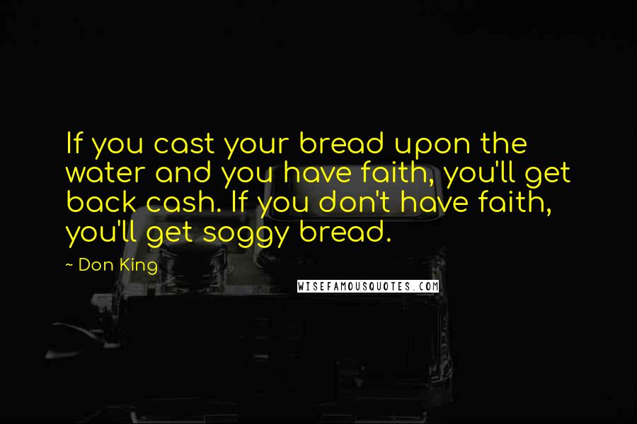 Don King Quotes: If you cast your bread upon the water and you have faith, you'll get back cash. If you don't have faith, you'll get soggy bread.