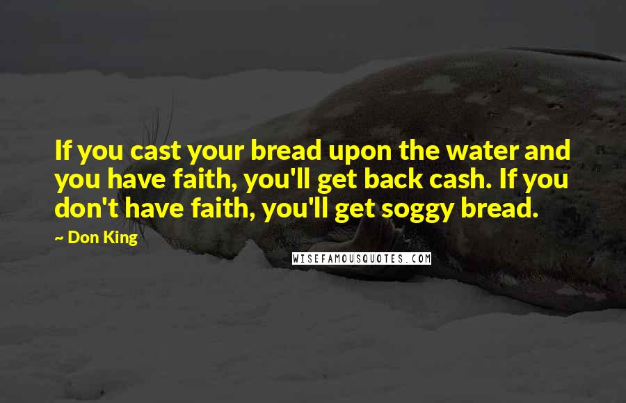 Don King Quotes: If you cast your bread upon the water and you have faith, you'll get back cash. If you don't have faith, you'll get soggy bread.