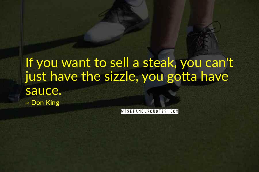 Don King Quotes: If you want to sell a steak, you can't just have the sizzle, you gotta have sauce.