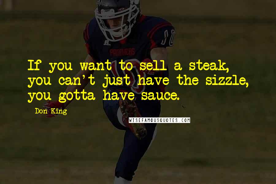 Don King Quotes: If you want to sell a steak, you can't just have the sizzle, you gotta have sauce.