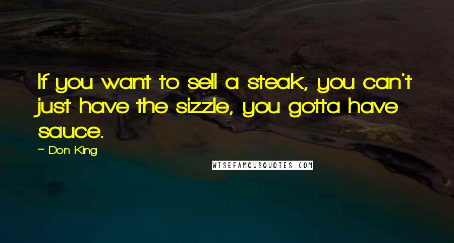 Don King Quotes: If you want to sell a steak, you can't just have the sizzle, you gotta have sauce.