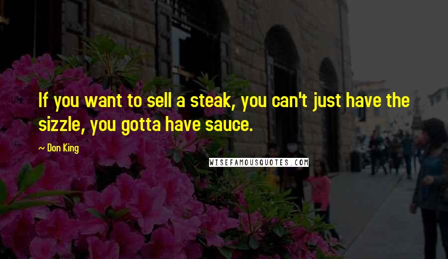 Don King Quotes: If you want to sell a steak, you can't just have the sizzle, you gotta have sauce.