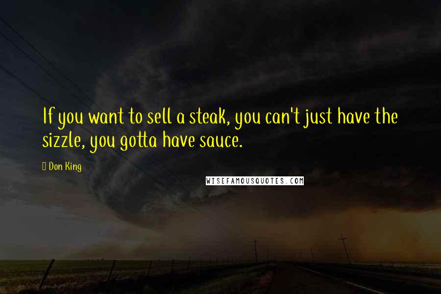 Don King Quotes: If you want to sell a steak, you can't just have the sizzle, you gotta have sauce.